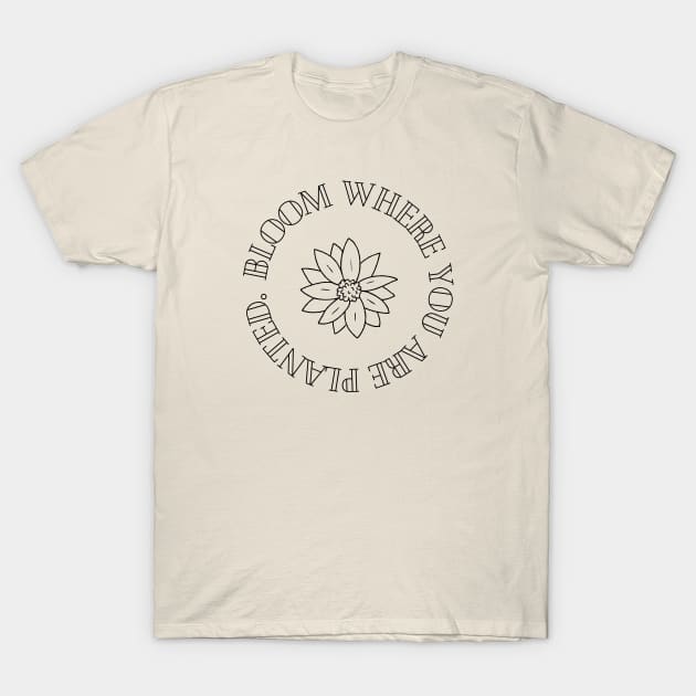 Bloom Where You Are Planted T-Shirt by Maroua